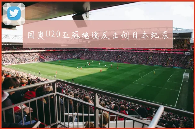 国奥U20亚冠绝境反击创日本纪录