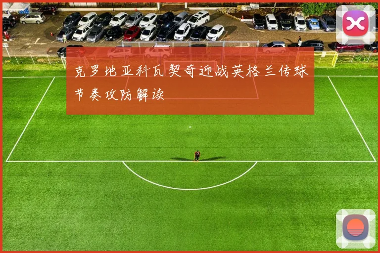 克罗地亚科瓦契奇迎战英格兰传球节奏攻防解读