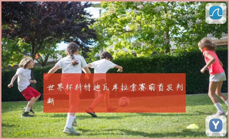 世界杯科特迪瓦库拉索赛前首发判断