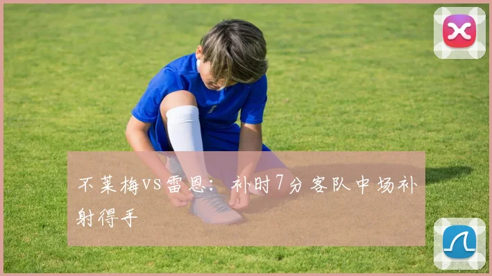 不莱梅vs雷恩：补时7分客队中场补射得手