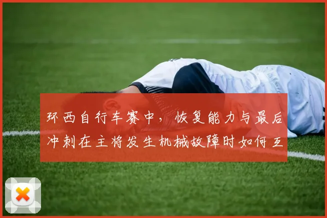 环西自行车赛中,恢复能力与最后冲刺在主将发生机械故障时如何互相影响