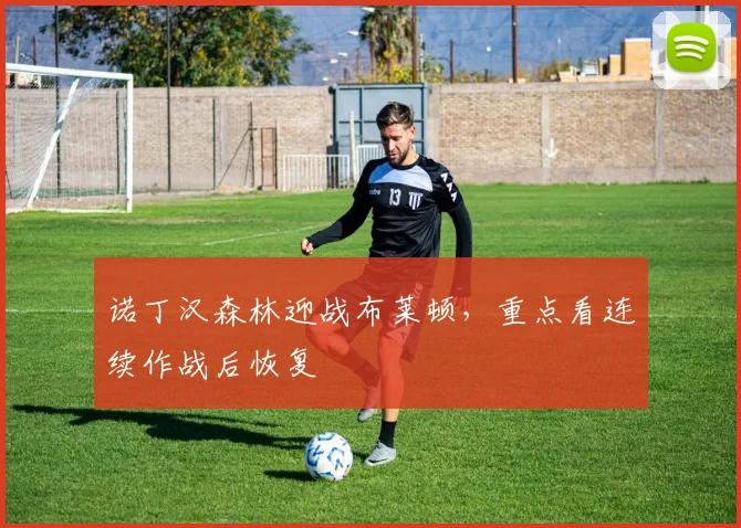 诺丁汉森林迎战布莱顿,重点看连续作战后恢复