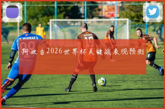 阿坎吉2026世界杯关键战表现预测