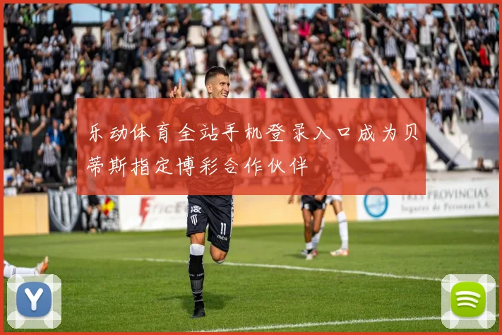 乐动体育全站手机登录入口成为贝蒂斯指定博彩合作伙伴