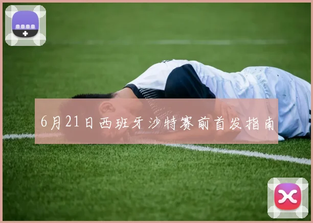 6月21日西班牙沙特赛前首发指南