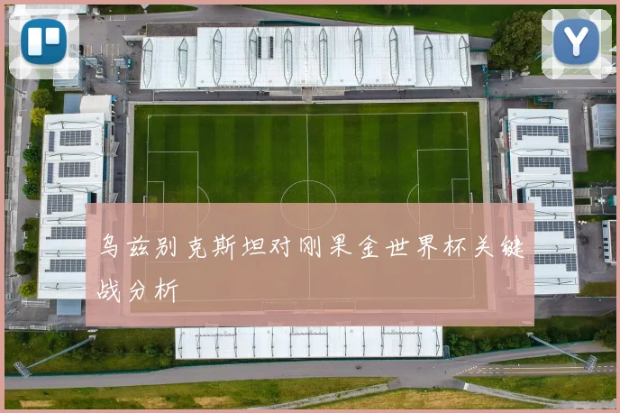 乌兹别克斯坦对刚果金世界杯关键战分析