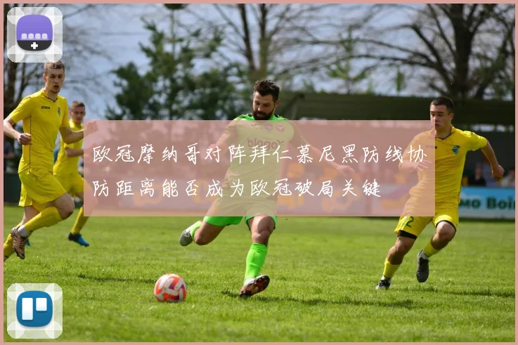 欧冠摩纳哥对阵拜仁慕尼黑防线协防距离能否成为欧冠破局关键