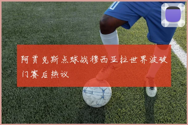 阿贾克斯点球战穆西亚拉世界波破门赛后热议