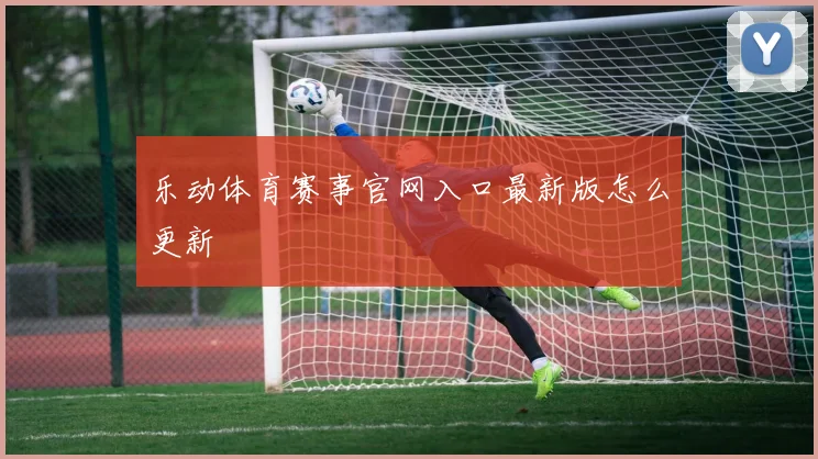 乐动体育赛事官网入口最新版怎么更新