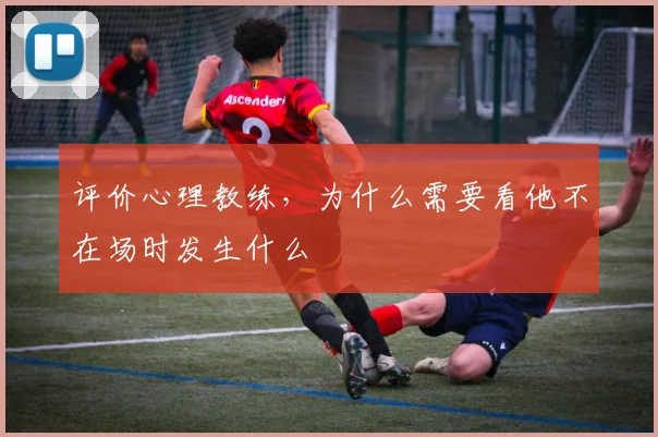 评价心理教练，为什么需要看他不在场时发生什么