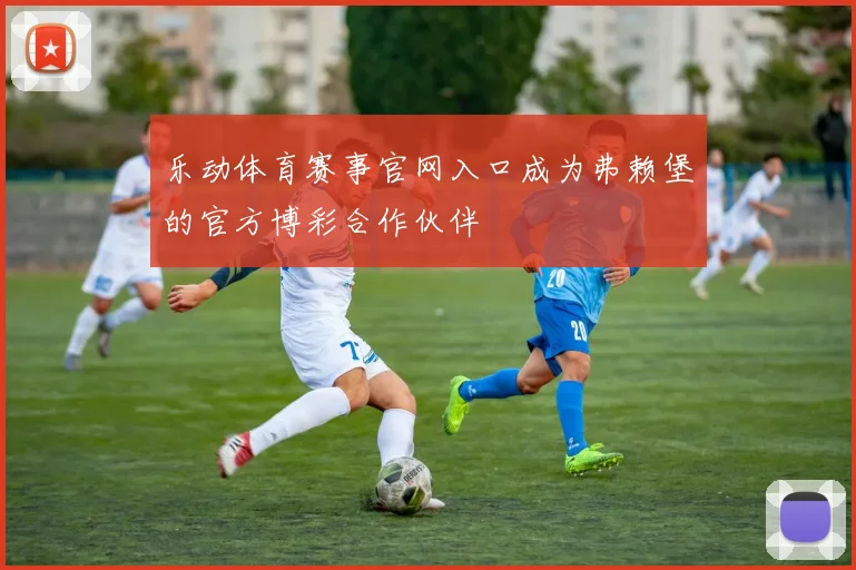 乐动体育赛事官网入口成为弗赖堡的官方博彩合作伙伴