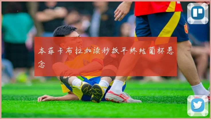 本菲卡布拉加读秒扳平终结葡杯悬念