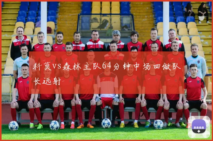 科莫vs森林主队64分钟中场回做队长远射