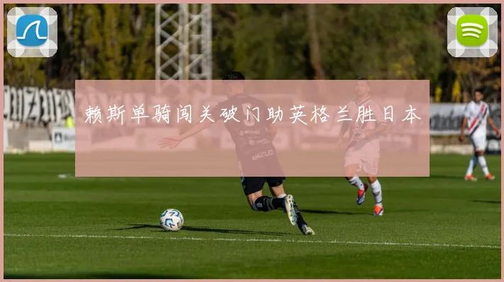 赖斯单骑闯关破门助英格兰胜日本