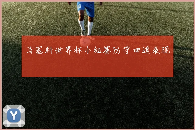 马塞科世界杯小组赛防守回追表现
