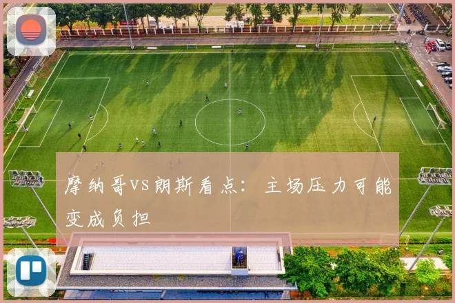 摩纳哥vs朗斯看点：主场压力可能变成负担