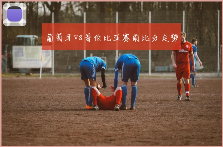 葡萄牙vs哥伦比亚赛前比分走势