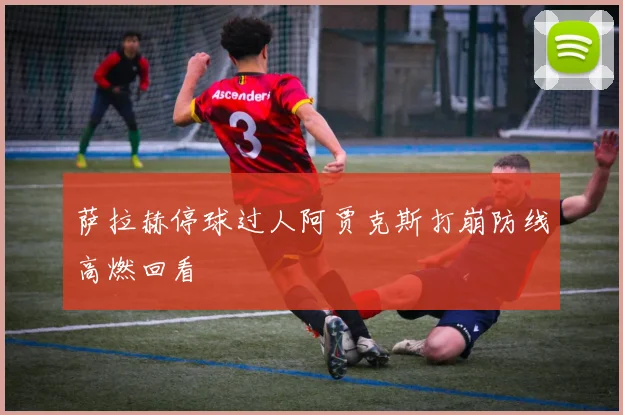 萨拉赫停球过人阿贾克斯打崩防线高燃回看