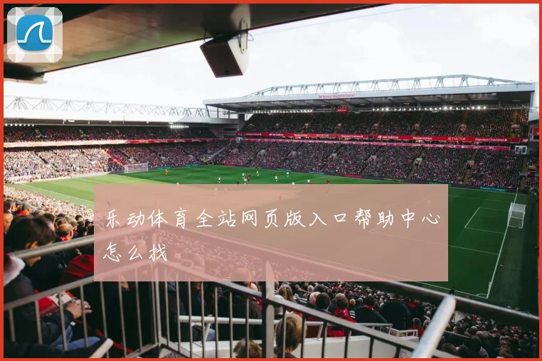 乐动体育全站网页版入口帮助中心怎么找