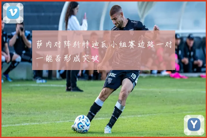 萨内对阵科特迪瓦小组赛边路一对一能否形成突破