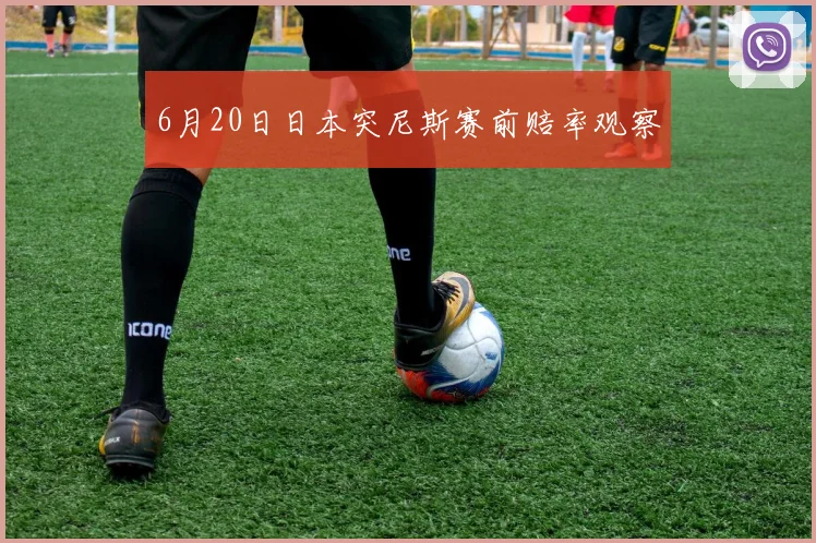 6月20日日本突尼斯赛前赔率观察