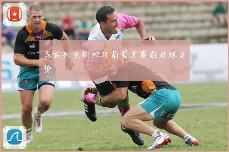 乌兹别克斯坦对葡萄牙赛前进球走势