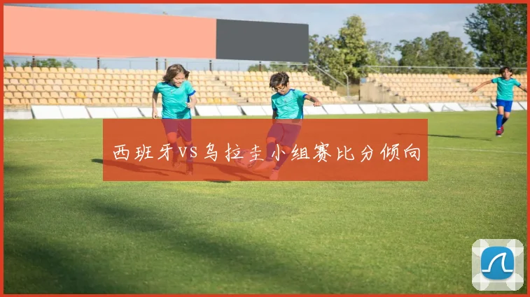 西班牙vs乌拉圭小组赛比分倾向