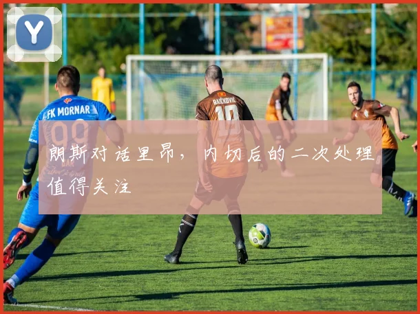 朗斯对话里昂,内切后的二次处理值得关注
