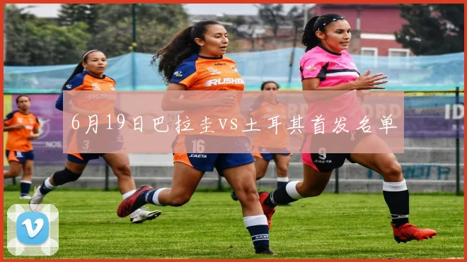 6月19日巴拉圭vs土耳其首发名单