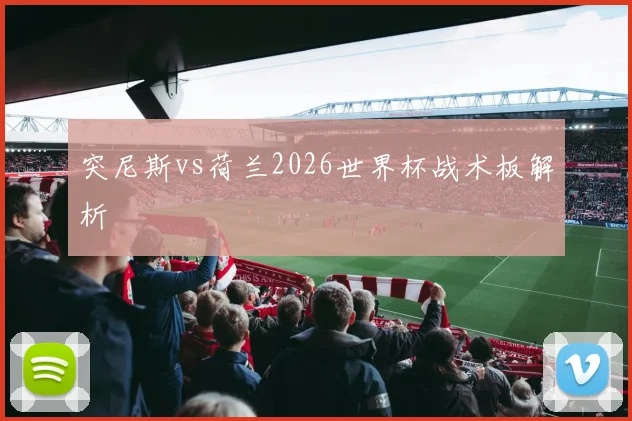突尼斯vs荷兰2026世界杯战术板解析