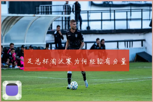 足总杯淘汰赛为何经验有分量